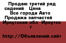 Продаю третий ряд сидений › Цена ­ 30 000 - Все города Авто » Продажа запчастей   . Иркутская обл.,Иркутск г.